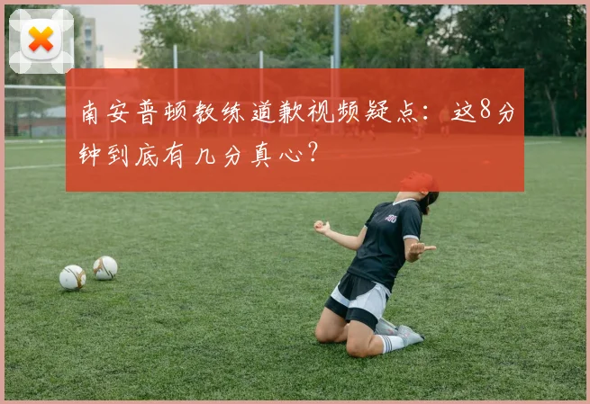 南安普顿教练道歉视频疑点:这8分钟到底有几分真心?