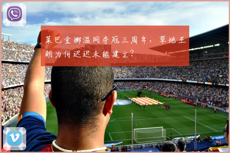 莱巴金娜温网夺冠三周年，草地王朝为何迟迟未能建立？